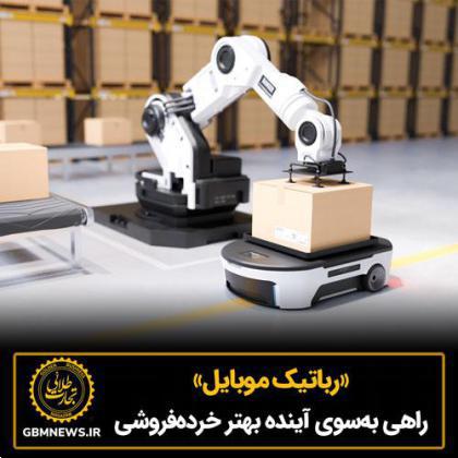 «رباتیک موبایل»،راهی بهسوی آینده بهتر خردهفروشی