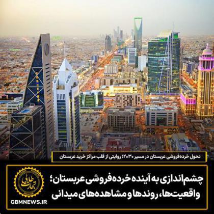 چشماندازی به آینده خردهفروشی عربستان؛ واقعیتها، روندها و مشاهدههای میدانی